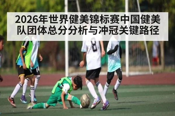 2026年世界健美锦标赛中国健美队团体总分分析与冲冠关键路径