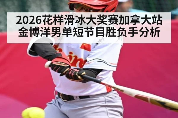 2026花样滑冰大奖赛加拿大站金博洋男单短节目胜负手分析
