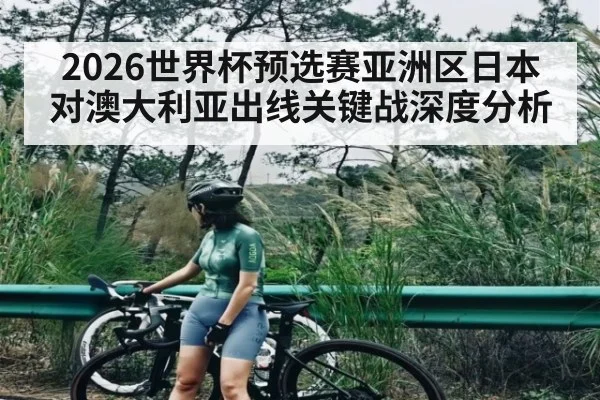 2026世界杯预选赛亚洲区日本对澳大利亚出线关键战深度分析