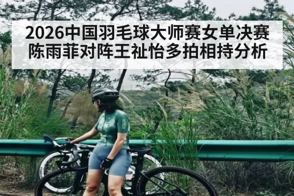 2026中国羽毛球大师赛女单决赛陈雨菲对阵王祉怡多拍相持分析